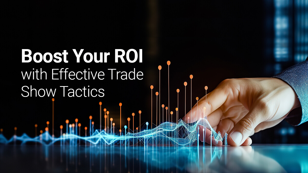 Boost Your ROI with Effective Trade Show Tactics