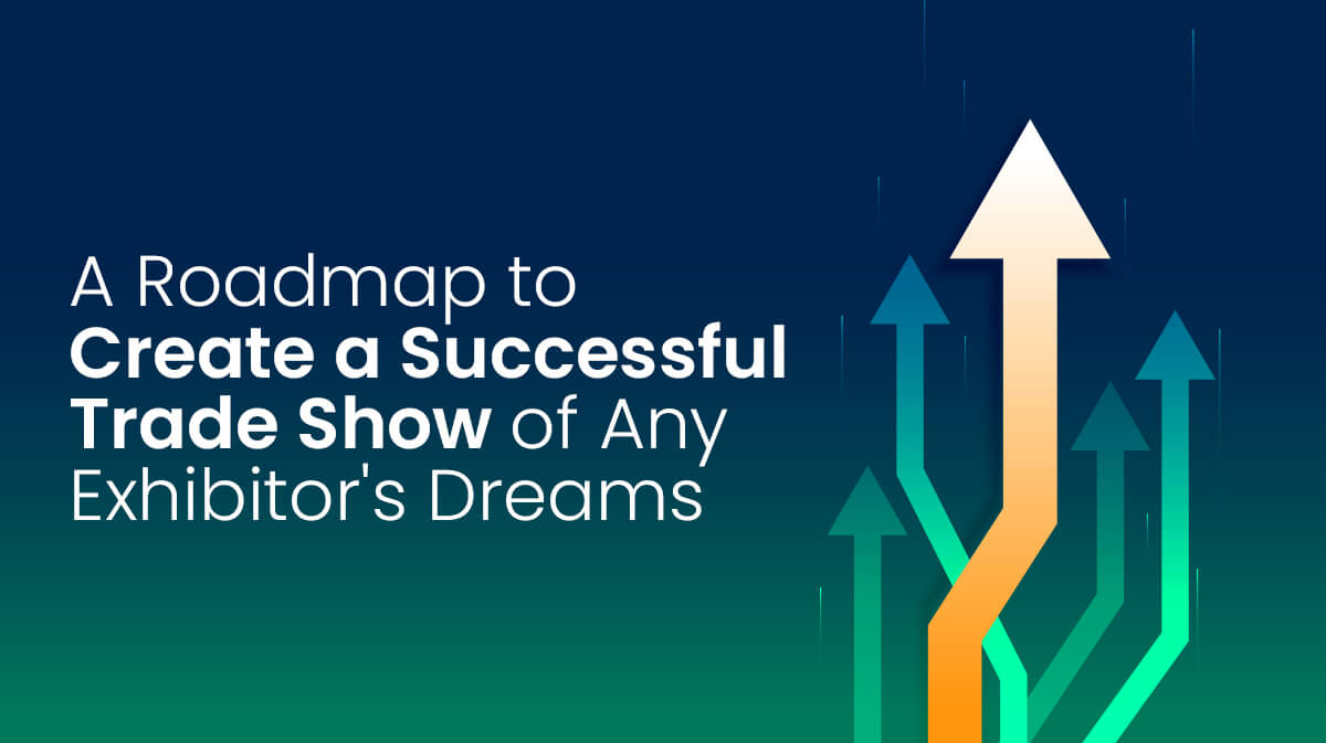 A Roadmap to Create a Successful Trade Show of Any Exhibitor's Dreams