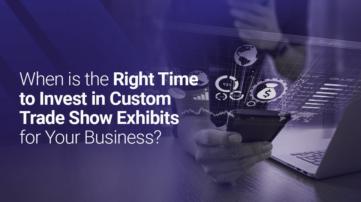 When is the Right Time to Invest in Custom Trade Show Exhibits for Your Business?