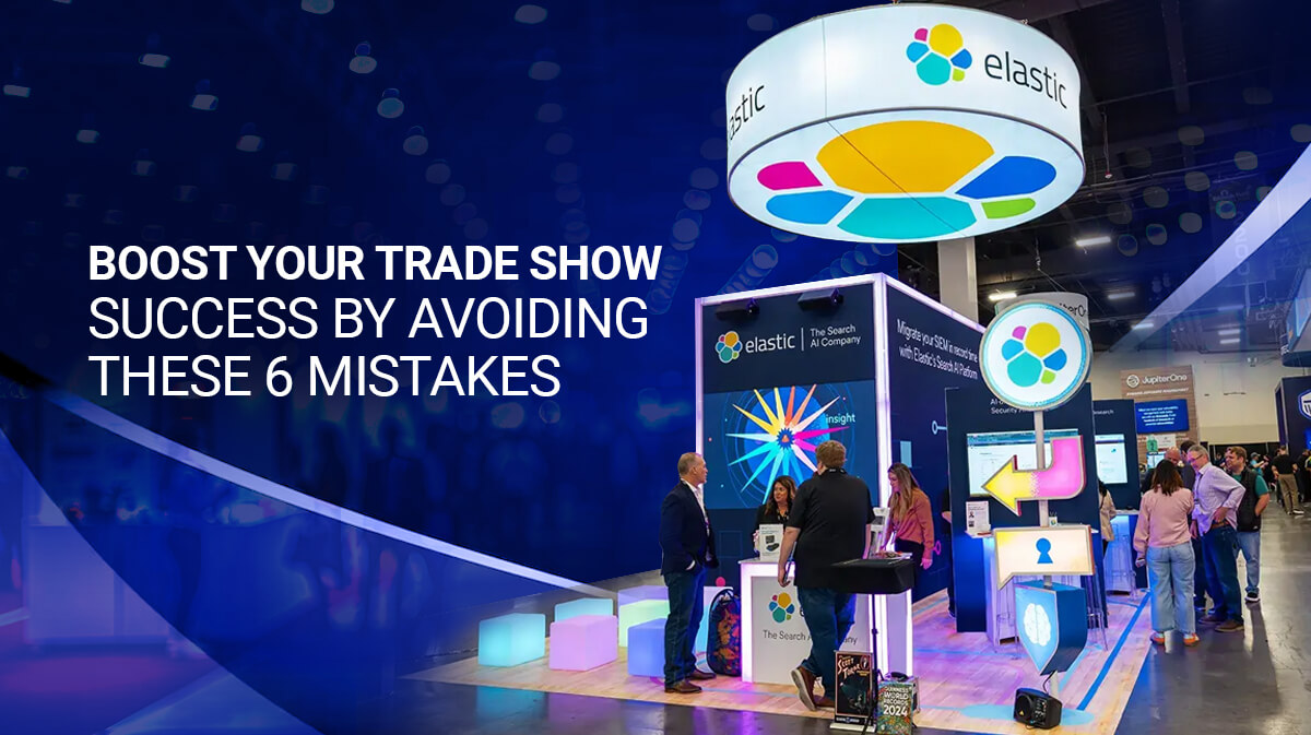 Boost Your Trade Show Success by Avoiding These 6 Mistakes