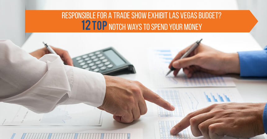 Responsible For a Trade Show Exhibit Las Vegas Budget? 12 Top Notch Ways to Spend Your Money