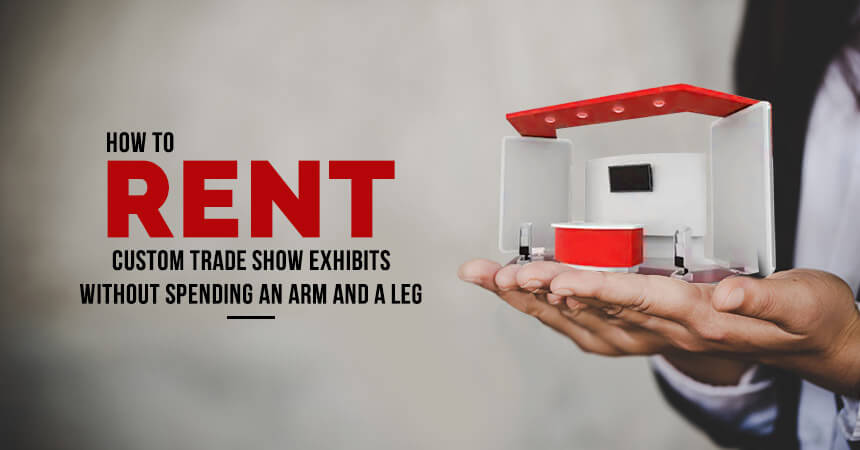 How to Rent Custom Trade Show Exhibits Without Spending an Arm and a Leg?