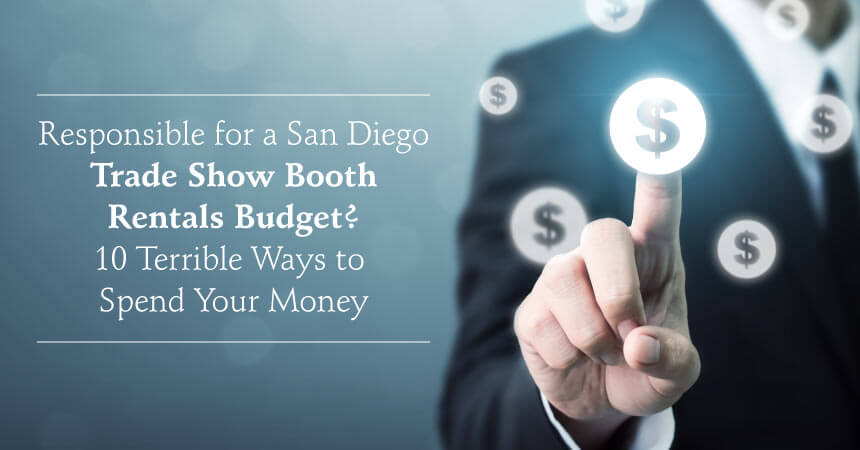Responsible for a San Diego Trade Show Booth Rentals Budget? 10 Terrible Ways to Spend Your Money