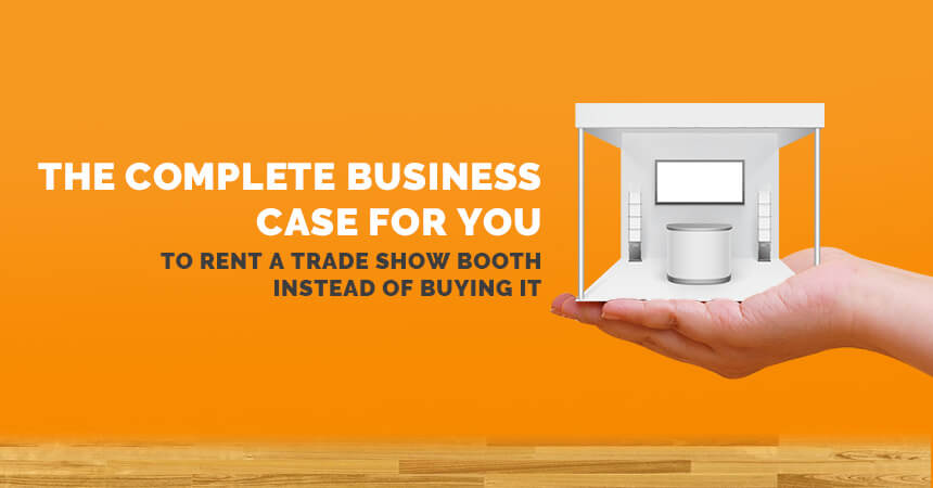 The Complete Business Case For You To Rent A Trade Show Booth Instead Of Buying It