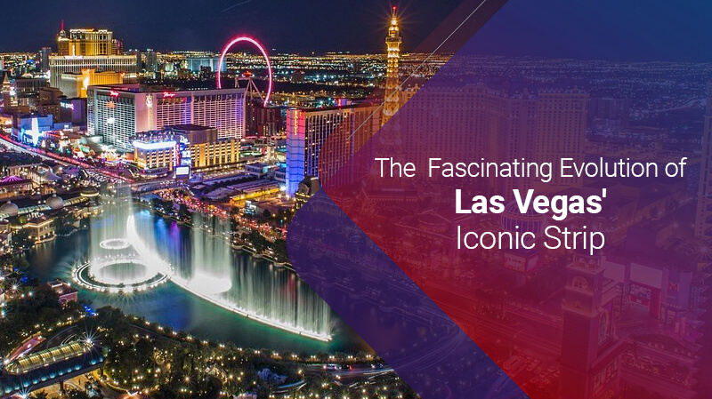 The Fascinating Evolution of Las Vegas' Iconic Strip